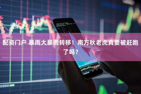 配资门户 暴雨大暴雨转移！南方秋老虎真要被赶跑了吗？