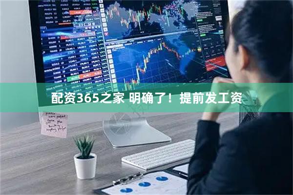 配资365之家 明确了！提前发工资