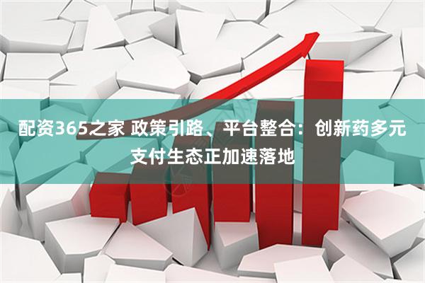 配资365之家 政策引路、平台整合：创新药多元支付生态正加速落地