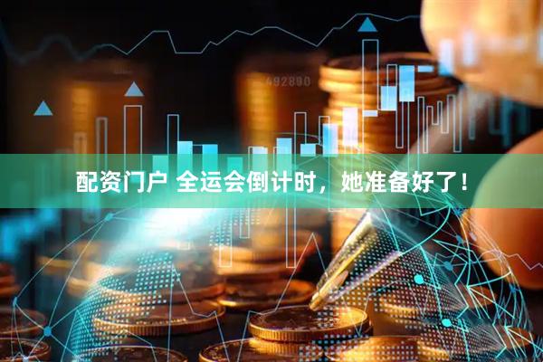 配资门户 全运会倒计时，她准备好了！