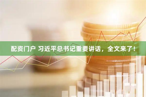 配资门户 习近平总书记重要讲话，全文来了！