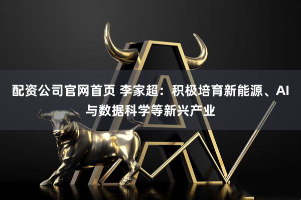 配资公司官网首页 李家超：积极培育新能源、AI与数据科学等新兴产业