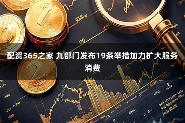 配资365之家 九部门发布19条举措加力扩大服务消费