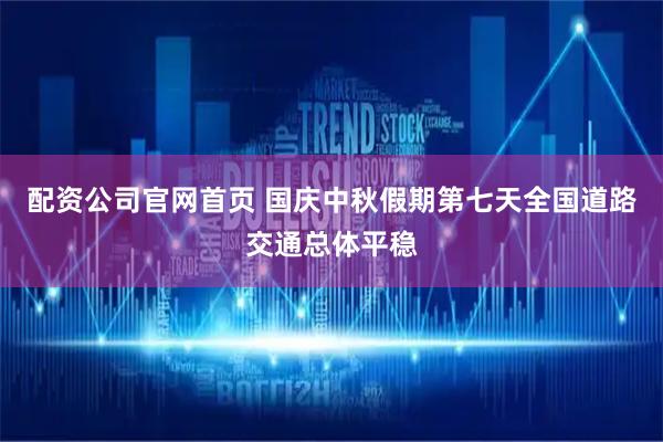 配资公司官网首页 国庆中秋假期第七天全国道路交通总体平稳
