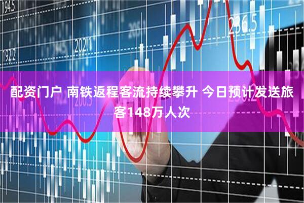 配资门户 南铁返程客流持续攀升 今日预计发送旅客148万人次