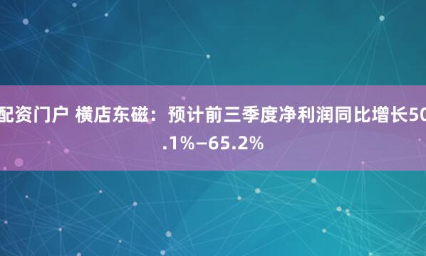 配资门户 横店东磁：预计前三季度净利润同比增长50.1%—65.2%