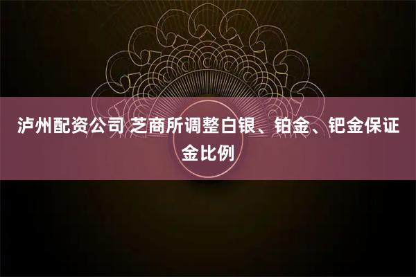 泸州配资公司 芝商所调整白银、铂金、钯金保证金比例