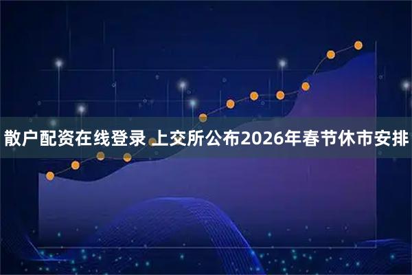 散户配资在线登录 上交所公布2026年春节休市安排
