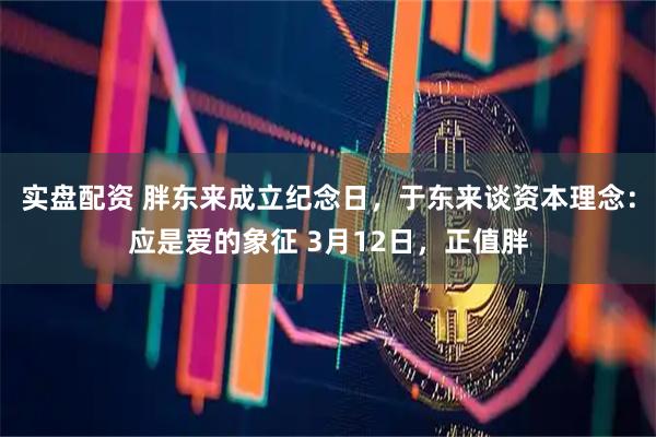 实盘配资 胖东来成立纪念日,于东来谈资本理念:应是爱的象征 3月12日,正值胖