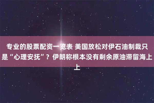 专业的股票配资一览表 美国放松对伊石油制裁只是“心理安抚”？伊朗称根本没有剩余原油滞留海上