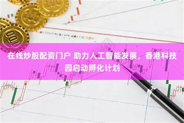在线炒股配资门户 助力人工智能发展，香港科技园启动孵化计划