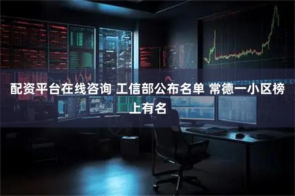 配资平台在线咨询 工信部公布名单 常德一小区榜上有名